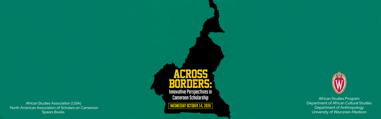 Hero banner for “Across Borders: Innovative Perspectives in Cameroon Scholarship,” featuring a black silhouette of Cameroon map centred on a dark teal background, with the event title and the date Wednesday, October 14, 2026, displayed within the map with the UW-Madison crest and the African Studies Program, the Department of African Cultural Studies, and the Department of Anthroplogy featured at the bottom right and the "African Studies Association (USA), the North American Association of Scholars on Cameroon, and Spears Books at the bottom left.